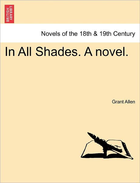 In All Shades. a Novel. - Grant Allen - Libros - British Library, Historical Print Editio - 9781241479220 - 1 de marzo de 2011