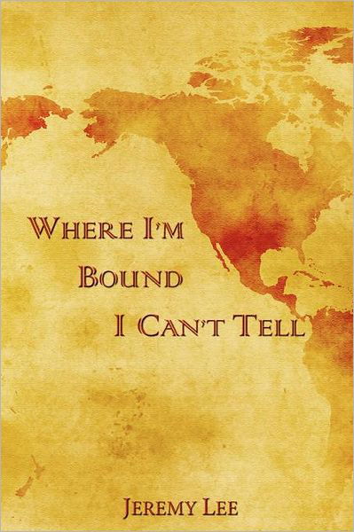 Where I'm Bound I Can't Tell - Jeremy Lee - Libros - lulu.com - 9781257814220 - 8 de agosto de 2011