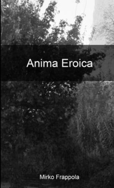 Anima Eroica - Mirko Frappola - Books - Lulu Press, Inc. - 9781326495220 - October 30, 2015