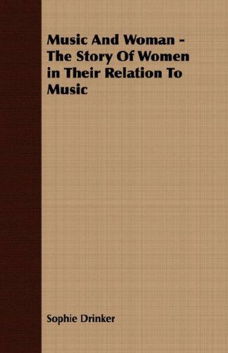 Music and Woman - the Story of Women in Their Relation to Music - Sophie Drinker - Books - Tomlin Press - 9781406739220 - March 15, 2007