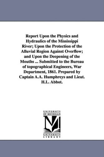 Cover for A. A. (Andrew Atkinson) Humphreys · Report Upon the Physics and Hydraulics of the Mississippi River; Upon the Protection of the Alluvial Region Against Overflow; and Upon the Deepening ... War Department, 1861. Prepared by Ca (Paperback Book) (2006)