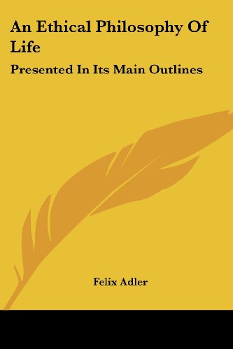 An Ethical Philosophy of Life: Presented in Its Main Outlines - Felix Adler - Books - Kessinger Publishing, LLC - 9781428605220 - May 15, 2006