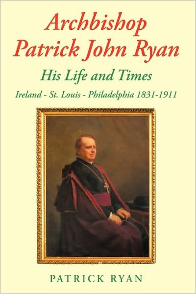 Cover for Patrick Ryan · Archbishop Patrick John Ryan His Life and Times: Ireland - St. Louis - Philadelphia 1831-1911 (Pocketbok) (2010)