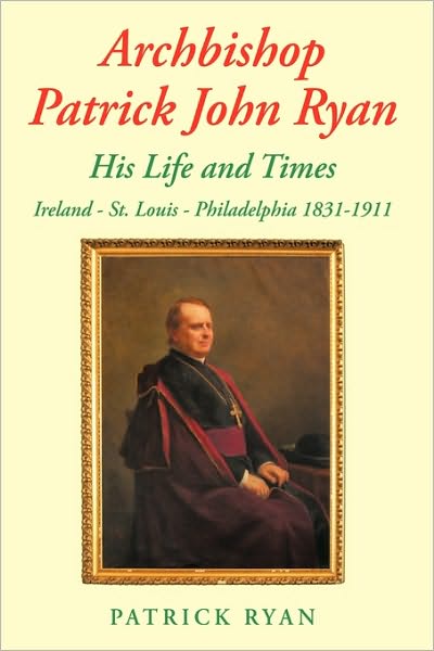 Cover for Patrick Ryan · Archbishop Patrick John Ryan His Life and Times: Ireland - St. Louis - Philadelphia 1831-1911 (Paperback Bog) (2010)