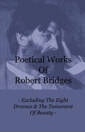 Cover for Robert Bridges · Poetical Works of Robert Bridges - Excluding the Eight Dramas &amp; the Testament of Beauty (Paperback Book) (2010)