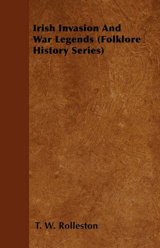 Irish Invasion and War Legends (Folklore History Series) - T. W. Rolleston - Boeken - Pierides Press - 9781445521220 - 26 juli 2010