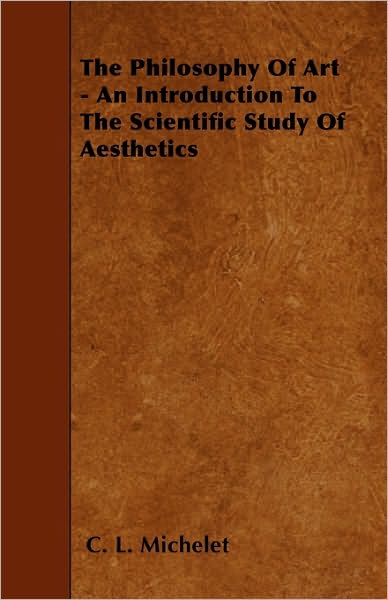 The Philosophy of Art - an Introduction to the Scientific Study of Aesthetics - C L Michelet - Books - Stronck Press - 9781445589220 - April 29, 2010