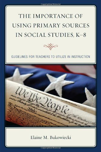 The Importance of Using Primary Sources in Social Studies, K-8: Guidelines for Teachers to Utilize in Instruction - Elaine M. Bukowiecki - Livros - Bloomsbury Publishing Plc - 9781475809220 - 12 de março de 2014