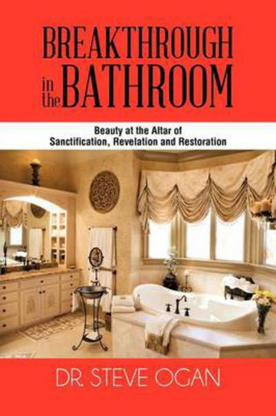 Cover for Steve Ogan · Breakthrough in the Bathroom: Beauty at the Altar of Sanctification, Revelation and Restoration (Paperback Bog) (2013)
