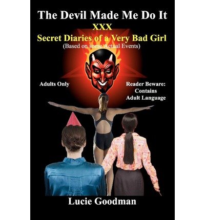 The Devil Made Me Do It: Xxx Secret Diaries of a Very Bad Girl - Lucie Goodman - Books - CreateSpace Independent Publishing Platf - 9781478134220 - July 7, 2012