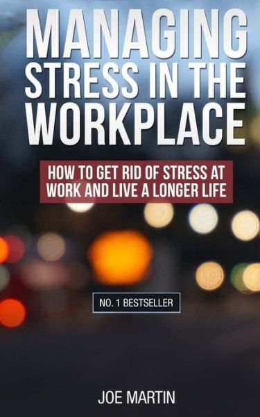 Managing Stress in the Workplace: How to Get Rid of Stress at Work and Live a Longer Life - Joe Martin - Livros - Createspace - 9781500370220 - 24 de janeiro de 2014