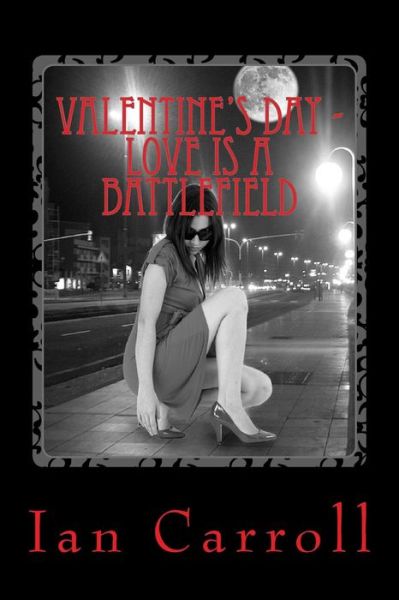 Valentine's Day - Love is a Battlefield - Mr Ian Carroll - Books - Createspace - 9781508994220 - March 28, 2015