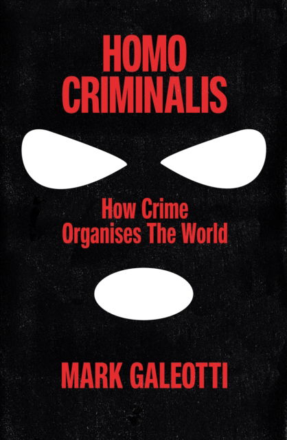 Cover for Mark Galeotti · Homo Criminalis: How Organised Crime Organises the World (Hardcover Book) (2025)