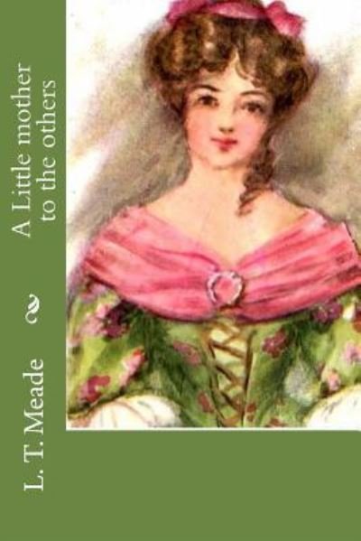 A Little mother to the others - L T Meade - Books - Createspace Independent Publishing Platf - 9781533024220 - May 1, 2016