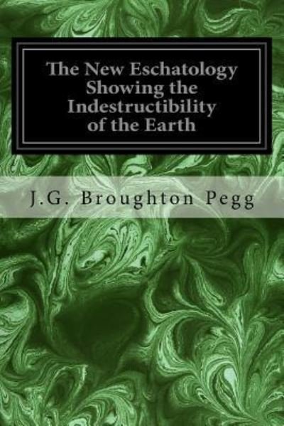 Cover for J G Broughton Pegg · The New Eschatology Showing the Indestructibility of the Earth (Paperback Bog) (2016)