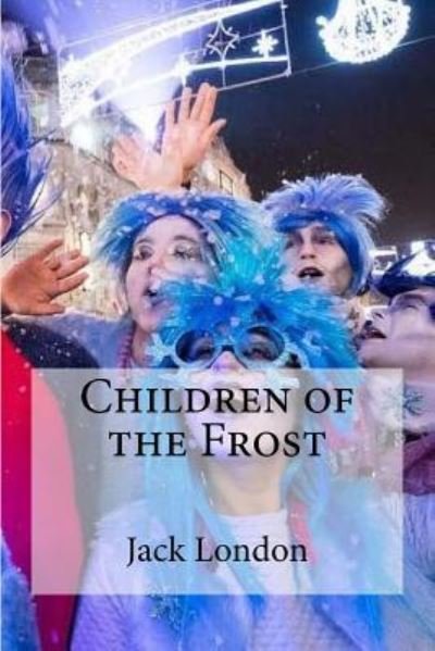 Children of the Frost - Jack London - Books - CreateSpace Independent Publishing Platf - 9781533673220 - June 8, 2016