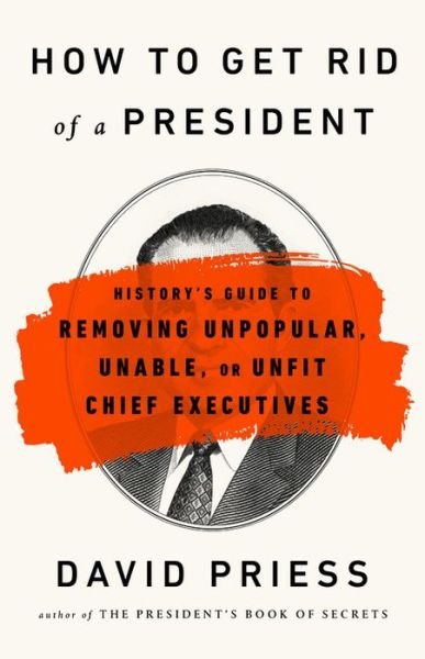 Cover for David Priess · How to Get Rid of a President: History's Guide to Removing Unpopular, Unable, or Unfit Chief Executives (Paperback Book) (2019)