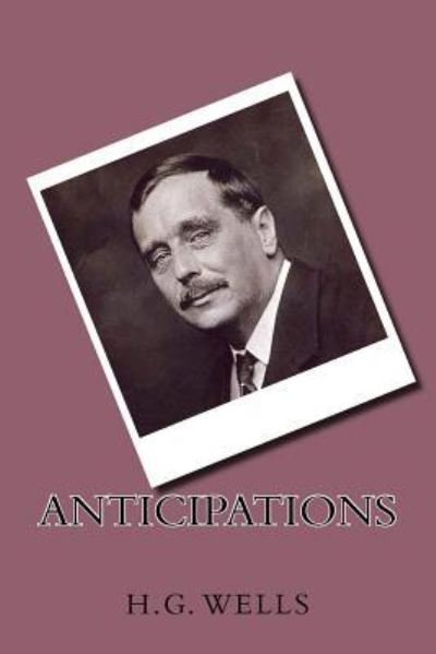 Anticipations - H G Wells - Books - Createspace Independent Publishing Platf - 9781542736220 - January 24, 2017