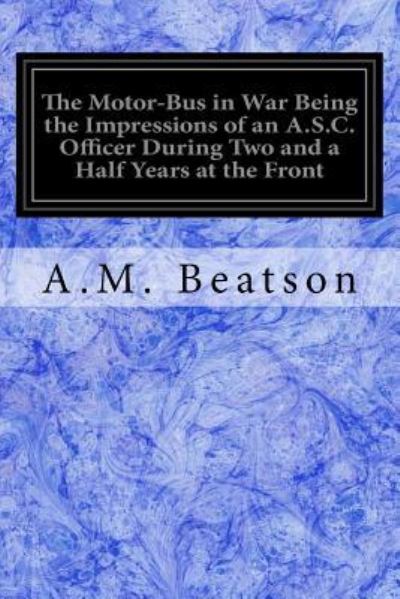 Cover for A M Beatson · The Motor-Bus in War Being the Impressions of an A.S.C. Officer During Two and a Half Years at the Front (Paperback Book) (2017)