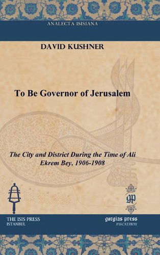 Cover for David Kushner · To Be Governor of Jerusalem: The City and District During the Time of Ali Ekrem Bey, 1906-1908 - Analecta Isisiana: Ottoman and Turkish Studies (Hardcover Book) [Reprint edition] (2010)