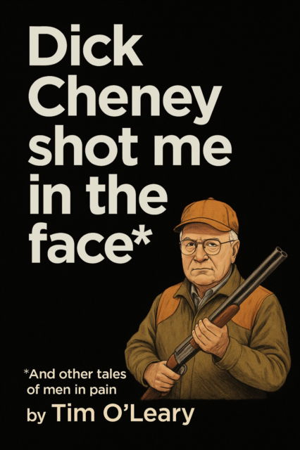 Cover for Tim O'Leary · Dick Cheney Shot Me in the Face (Taschenbuch) (2025)
