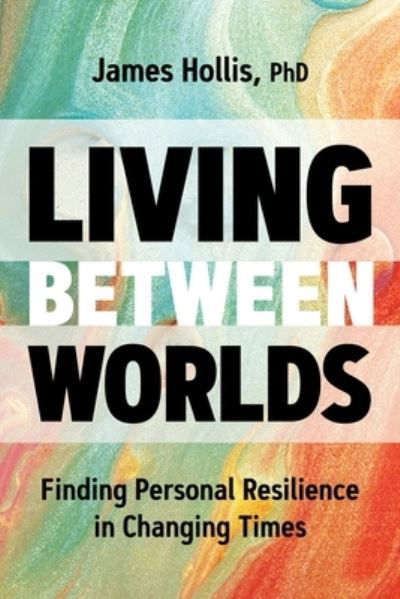 Cover for Hollis, James, PH D · Living Between Worlds: Finding Personal Resilience in Changing Times (Paperback Book) (2025)