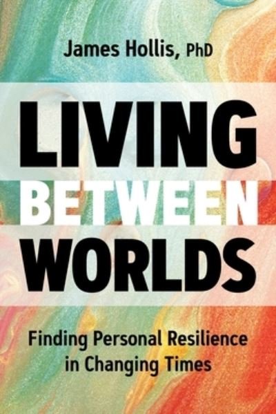 Cover for Hollis, James, PH D · Living Between Worlds: Finding Personal Resilience in Changing Times (Paperback Bog) (2024)