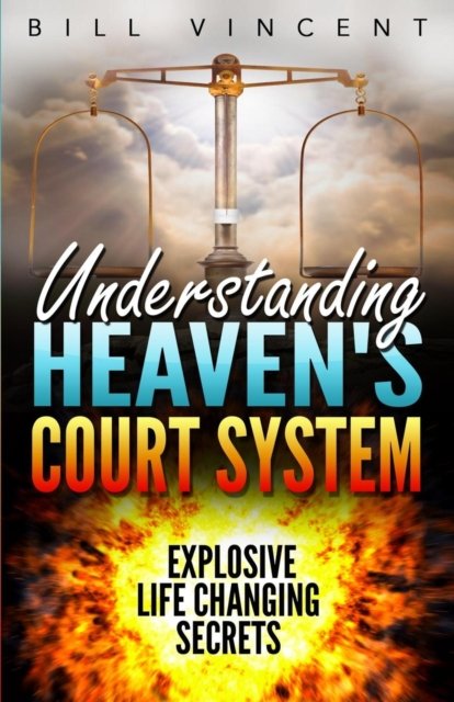 Understanding Heaven's Court System : Explosive Life Changing Secrets - Bill Vincent - Books - Revival Waves of Glory - 9781684111220 - April 20, 2017