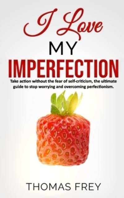 Cover for Thomas Frey · I love my imperfection - Take action without the fear of self-criticism, the ultimate guide to stop worrying and overcoming perfectionism. (Pocketbok) (2019)