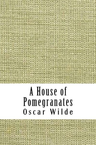 A House of Pomegranates - Oscar Wilde - Livros - Createspace Independent Publishing Platf - 9781729540220 - 28 de outubro de 2018