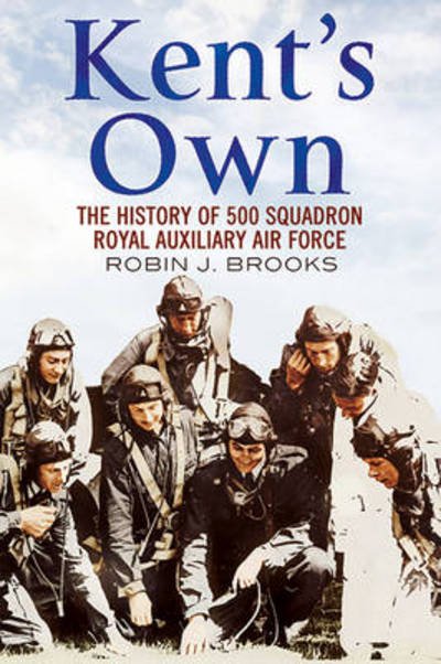 Kent's Own: The Story of No. 500 (County of Kent) Squadron Royal Auxiliary Air Force - Robin J. Brooks - Livros - Fonthill Media Ltd - 9781781553220 - 31 de janeiro de 2019