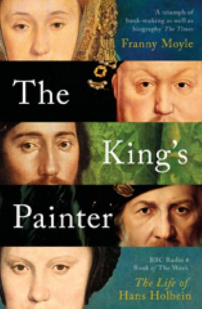 The King's Painter: The Life and Times of Hans Holbein - Franny Moyle - Livros - Bloomsbury Publishing PLC - 9781788541220 - 3 de março de 2022