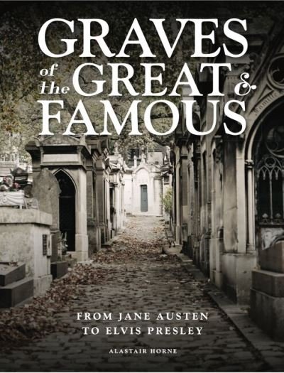 Cover for Alastair Horne · Graves of the Great and Famous: From Jane Austen to Elvis Presley (Inbunden Bok) (2022)