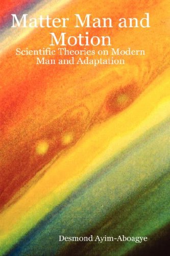 Matter Man and Motion: Scientific Theories on Modern Man and Adaptation - Desmond Ayim-aboagye - Bücher - Lulu Enterprises, UK Ltd - 9781847996220 - 17. März 2008