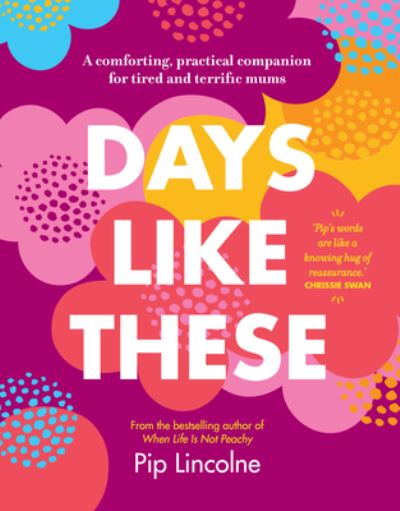 Days Like These: A Comforting, Practical Companion for Tired and Terrific Mums - Pip Lincolne - Books - Murdoch Books - 9781911668220 - August 5, 2021