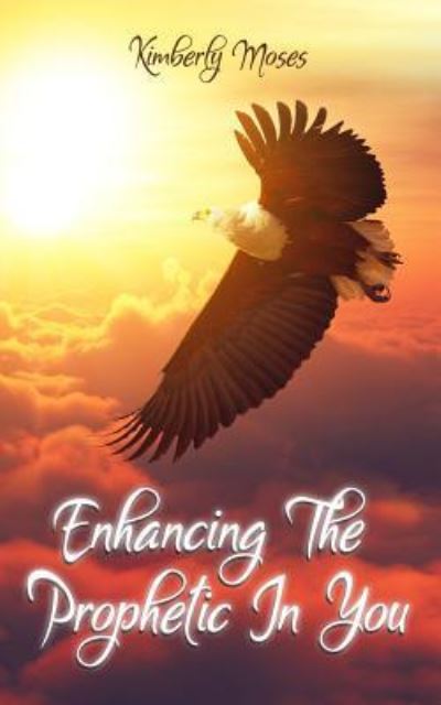 Enhancing The Prophetic In You - Kimberly Moses - Books - Rejoice Essential Publishing - 9781946756220 - March 27, 2018