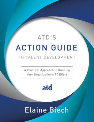 Cover for Elaine Biech · ATD's Action Guide to Talent Development: A Practical Approach to Building Your Organization's TD Effort (Paperback Book) (2018)