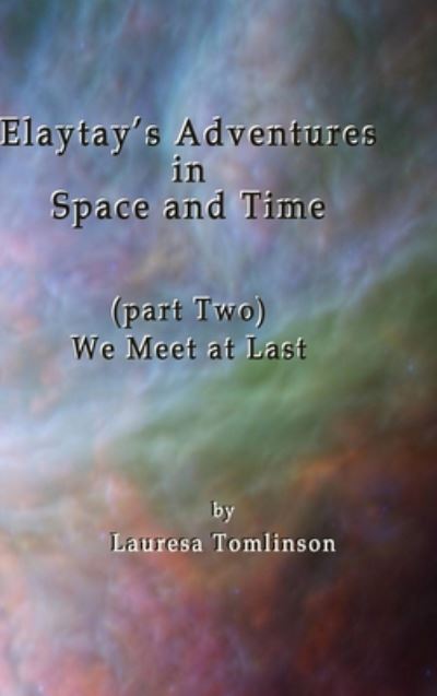 Cover for Lauresa A Tomlinson · Elaytay's Adventures in Space and Time: We Meet at Last - We Meet at Last (Hardcover Book) (2018)