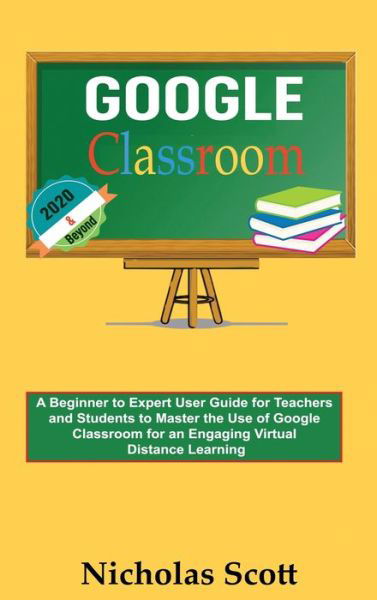 Google Classroom 2020 and Beyond - Nicholas Scott - Books - C.U Publishing LLC - 9781952597220 - July 30, 2020