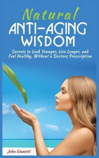 Cover for John Gianetti · Natural Anti-Aging Wisdom: Secrets to Look Younger, Live Longer, and Feel Healthy, Without a Doctor's Prescription (Paperback Book) (2020)
