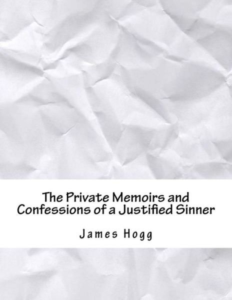 The Private Memoirs and Confessions of a Justified Sinner - James Hogg - Bøger - Createspace Independent Publishing Platf - 9781981463220 - 15. april 2018