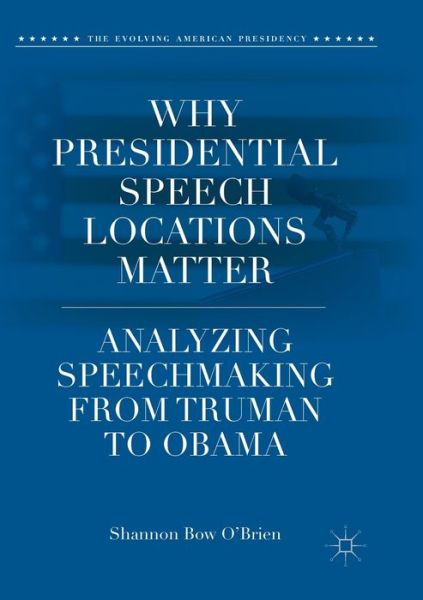 Cover for Shannon Bow O'Brien · Why Presidential Speech Locations Matter: Analyzing Speechmaking from Truman to Obama - The Evolving American Presidency (Paperback Book) [Softcover reprint of the original 1st ed. 2018 edition] (2019)