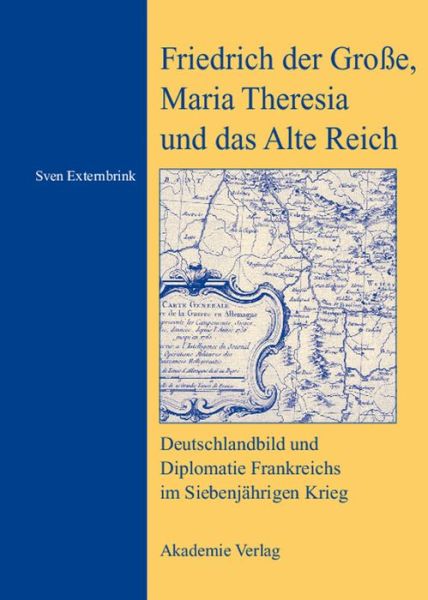 Cover for Sven Externbrink · Friedrich Der Grosse, Maria Theresia Und Das Alte Reich: Deutschlandbild Und Diplomatie Frankreichs Im Siebenjahrigen Krieg (Hardcover Book) (2006)