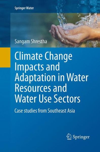 Cover for Sangam Shrestha · Climate Change Impacts and Adaptation in Water Resources and Water Use Sectors: Case studies from Southeast Asia - Springer Water (Paperback Book) [Softcover reprint of the original 1st ed. 2014 edition] (2016)