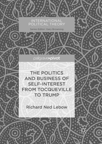 Cover for Richard Ned Lebow · The Politics and Business of Self-Interest from Tocqueville to Trump - International Political Theory (Paperback Book) [Softcover reprint of the original 1st ed. 2018 edition] (2018)