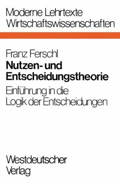 Cover for Franz Ferschl · Nutzen- Und Entscheidungstheorie: Einfuhrung in Die Logik Der Entscheidungen - Moderne Lehrtexte: Wirtschaftswissenschaften (Taschenbuch) [1975 edition] (1975)