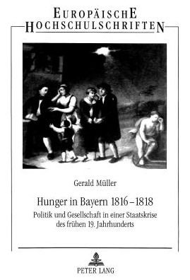 Cover for Gerald Muller · Hunger in Bayern 1816-1818; Politik und Gesellschaft in einer Staatskrise des fruhen 19. Jahrhunderts - Europaeische Hochschulschriften / European University Studie (Paperback Book) (1998)