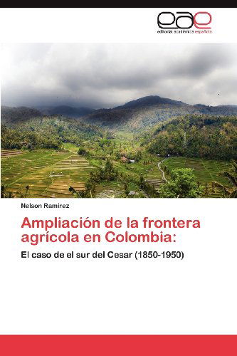 Cover for Nelson Ramírez · Ampliación De La Frontera Agrícola en Colombia:: El Caso De El Sur Del Cesar (1850-1950) (Spanish Edition) (Paperback Book) [Spanish edition] (2012)