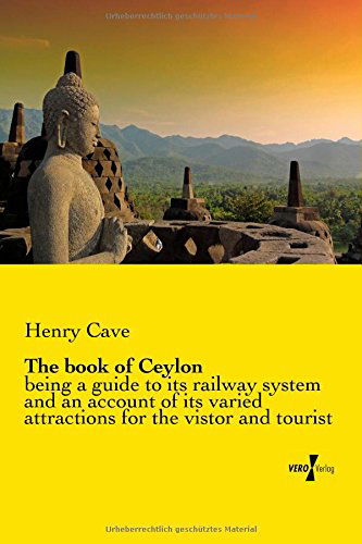 Cover for Henry Cave · The Book of Ceylon: Being a Guide to Its Railway System and an Account of Its Varied Attractions for the Vistor and Tourist (Paperback Book) (2014)