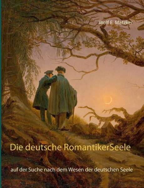 Cover for Wolf E Matzker · Die deutsche Romantiker-Seele: auf der Suche nach dem Wesen der deutschen Seele (Paperback Book) (2020)